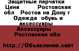 Защитные перчатки › Цена ­ 150 - Ростовская обл., Ростов-на-Дону г. Одежда, обувь и аксессуары » Аксессуары   . Ростовская обл.